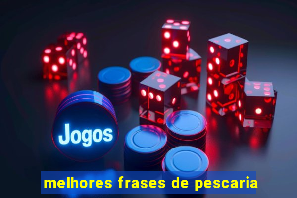 melhores frases de pescaria